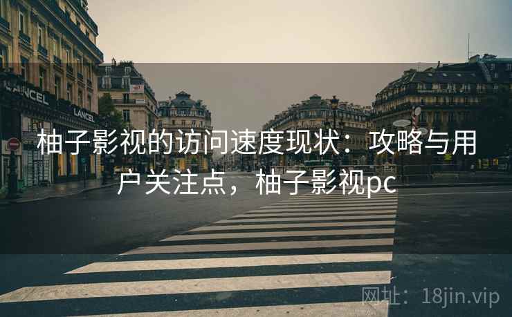 柚子影视的访问速度现状：攻略与用户关注点，柚子影视pc  第2张