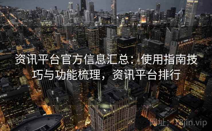 资讯平台官方信息汇总：使用指南技巧与功能梳理，资讯平台排行  第2张