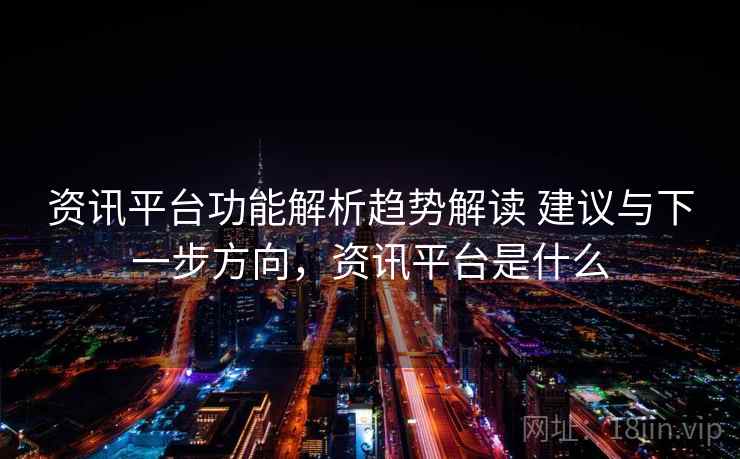 资讯平台功能解析趋势解读 建议与下一步方向，资讯平台是什么  第2张