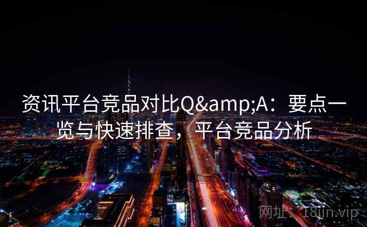 资讯平台竞品对比Q&A：要点一览与快速排查，平台竞品分析