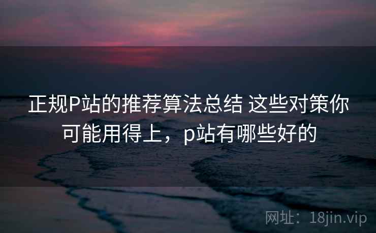 正规P站的推荐算法总结 这些对策你可能用得上，p站有哪些好的  第2张