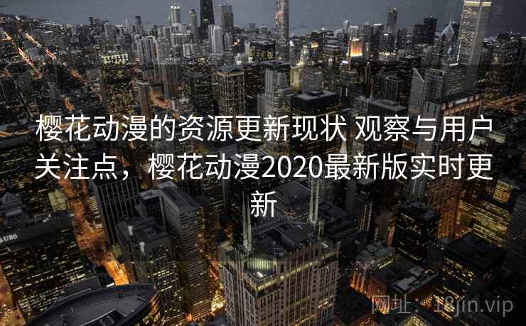 樱花动漫的资源更新现状 观察与用户关注点，樱花动漫2020最新版实时更新  第2张