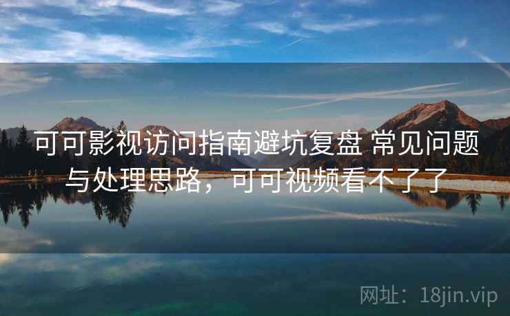 可可影视访问指南避坑复盘 常见问题与处理思路，可可视频看不了了  第1张