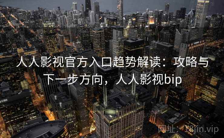 人人影视官方入口趋势解读：攻略与下一步方向，人人影视bip  第2张