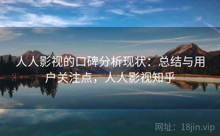 人人影视的口碑分析现状：总结与用户关注点，人人影视知乎