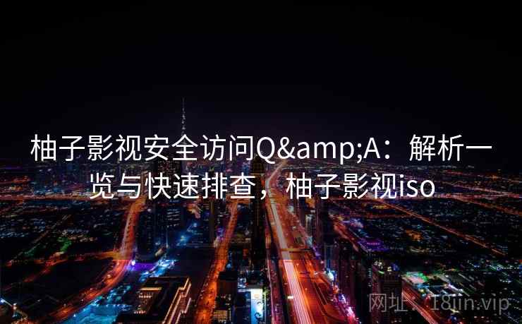 柚子影视安全访问Q&A：解析一览与快速排查，柚子影视iso  第1张