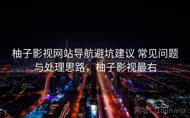 柚子影视网站导航避坑建议 常见问题与处理思路，柚子影视最右  第2张