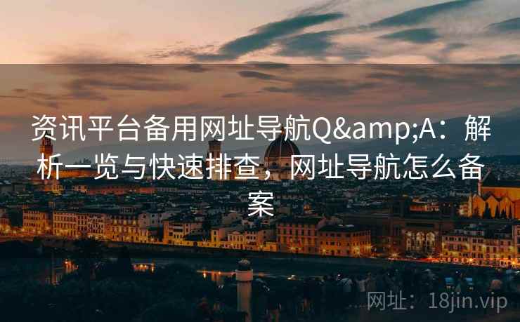 资讯平台备用网址导航Q&A:解析一览与快速排查,网址导航怎么备案 第2张 资讯平台备用网址导航Q&A:解析一览与快速排查,网址导航怎么备案 第2张