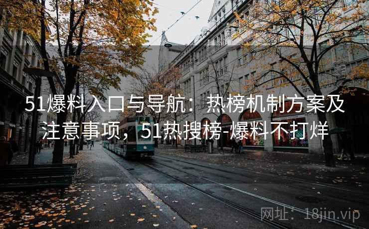 51爆料入口与导航：热榜机制方案及注意事项，51热搜榜-爆料不打烊  第1张