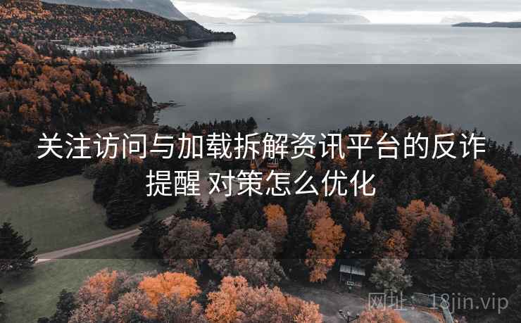 关注访问与加载拆解资讯平台的反诈提醒 对策怎么优化 第2张 关注访问与加载拆解资讯平台的反诈提醒 对策怎么优化 第2张