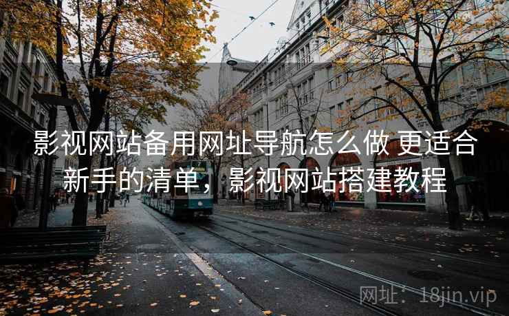 影视网站备用网址导航怎么做 更适合新手的清单,影视网站搭建教程 第1张 影视网站备用网址导航怎么做 更适合新手的清单,影视网站搭建教程 第1张