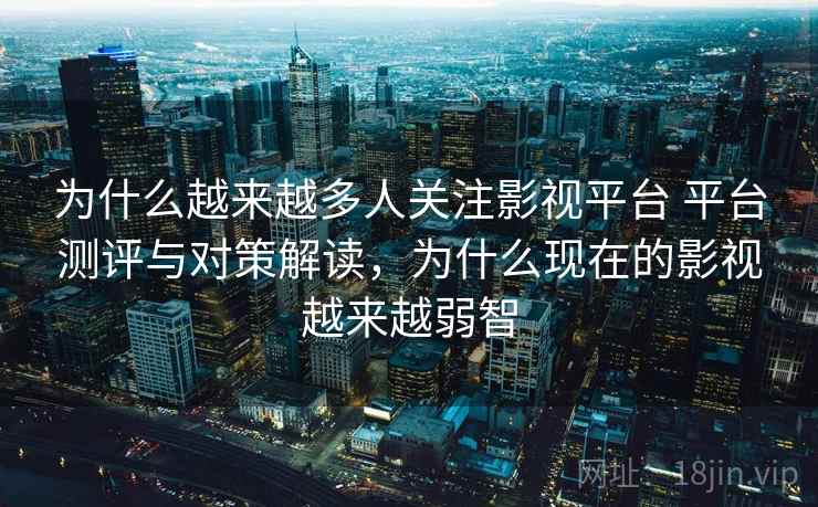 为什么越来越多人关注影视平台 平台测评与对策解读，为什么现在的影视越来越弱智  第1张