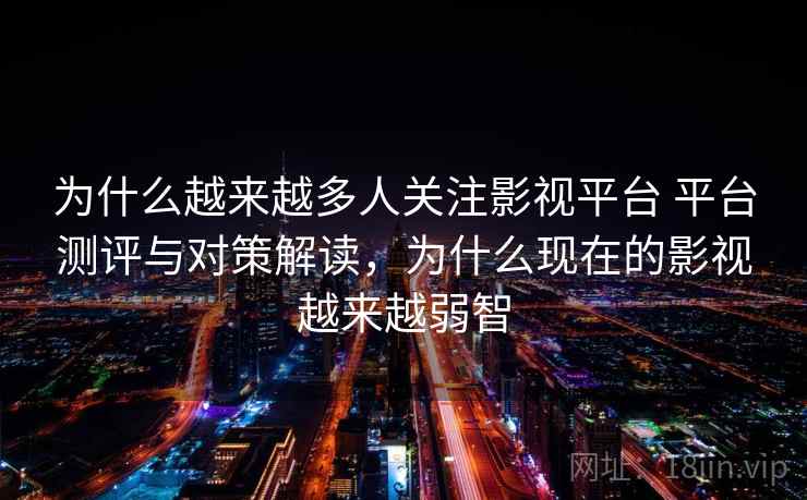 为什么越来越多人关注影视平台 平台测评与对策解读，为什么现在的影视越来越弱智  第2张