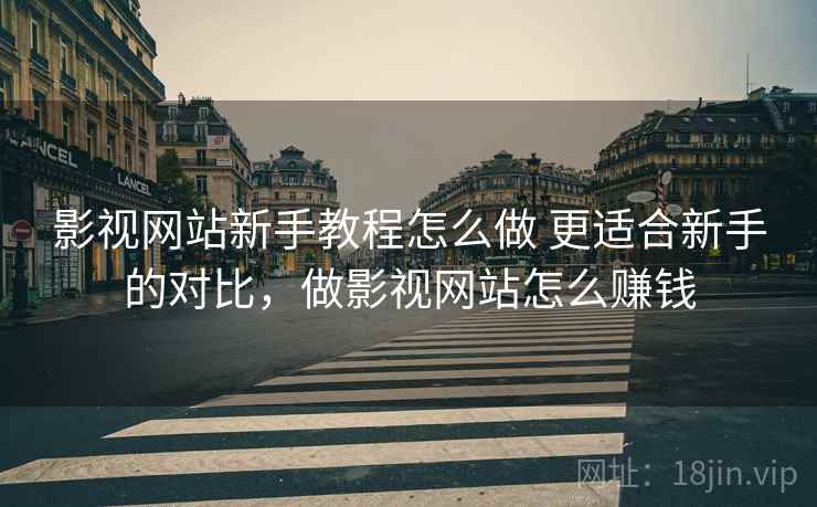 影视网站新手教程怎么做 更适合新手的对比，做影视网站怎么赚钱