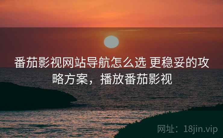 番茄影视网站导航怎么选 更稳妥的攻略方案,播放番茄影视 第2张 番茄影视网站导航怎么选 更稳妥的攻略方案,播放番茄影视 第2张