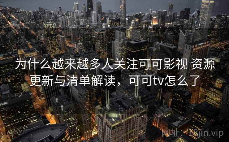 为什么越来越多人关注可可影视 资源更新与清单解读,可可tv怎么了 第1张 为什么越来越多人关注可可影视 资源更新与清单解读,可可tv怎么了 第1张