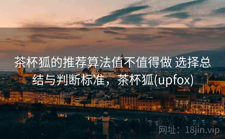 茶杯狐的推荐算法值不值得做 选择总结与判断标准,茶杯狐(upfox) 第1张 茶杯狐的推荐算法值不值得做 选择总结与判断标准,茶杯狐(upfox) 第1张