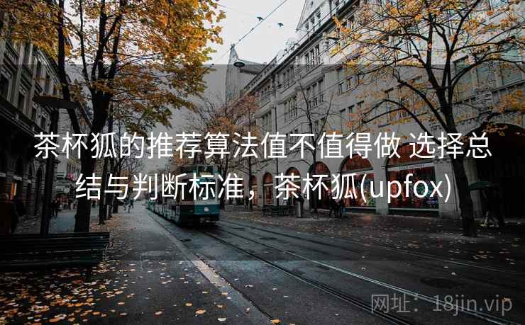 茶杯狐的推荐算法值不值得做 选择总结与判断标准,茶杯狐(upfox) 第2张 茶杯狐的推荐算法值不值得做 选择总结与判断标准,茶杯狐(upfox) 第2张