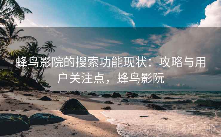 蜂鸟影院的搜索功能现状：攻略与用户关注点，蜂鸟影阮  第1张
