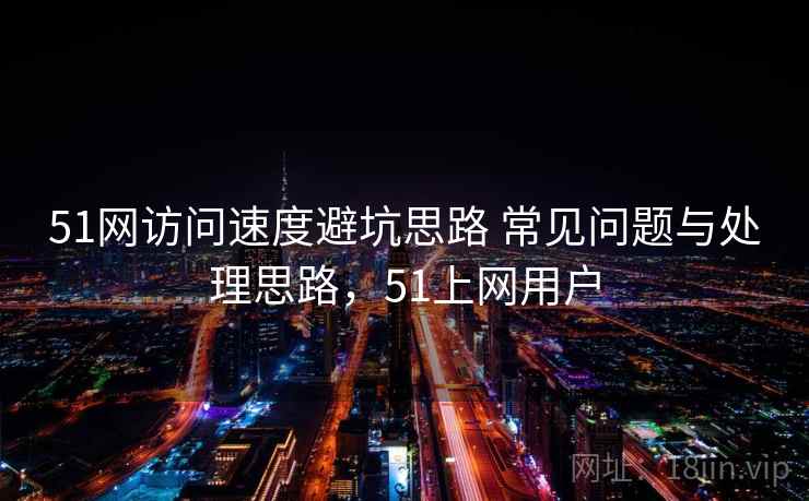 51网访问速度避坑思路 常见问题与处理思路，51上网用户