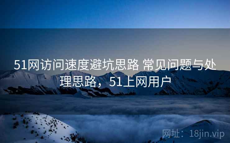 51网访问速度避坑思路 常见问题与处理思路,51上网用户 第2张 51网访问速度避坑思路 常见问题与处理思路,51上网用户 第2张