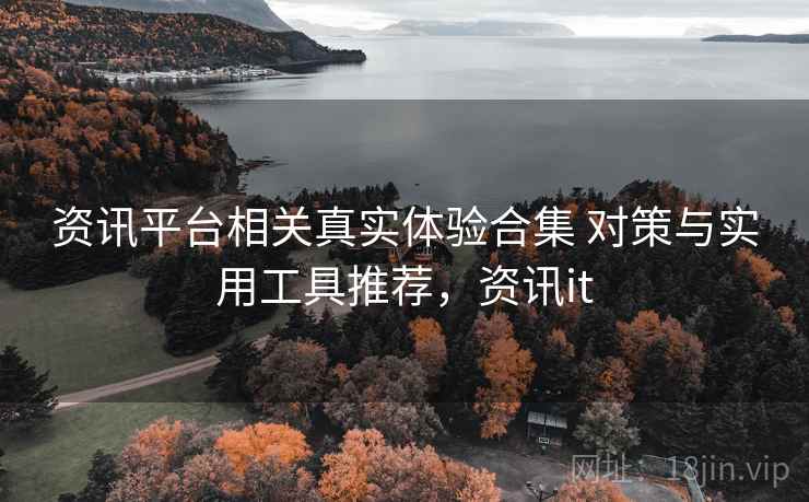 资讯平台相关真实体验合集 对策与实用工具推荐，资讯it  第1张