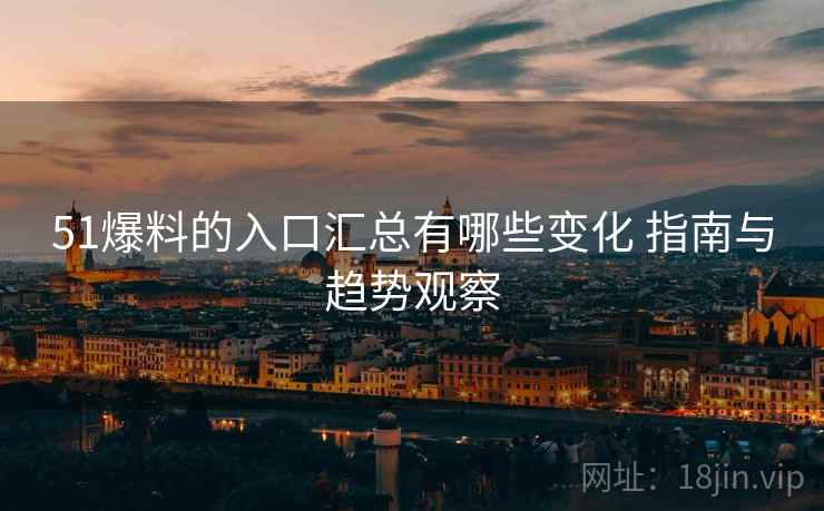 51爆料的入口汇总有哪些变化 指南与趋势观察