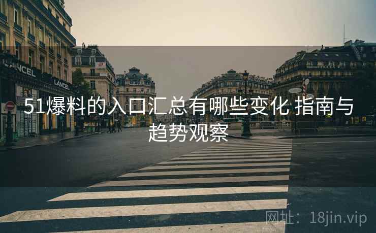 51爆料的入口汇总有哪些变化 指南与趋势观察 第2张 51爆料的入口汇总有哪些变化 指南与趋势观察 第2张
