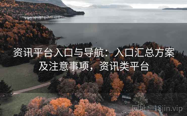 资讯平台入口与导航:入口汇总方案及注意事项,资讯类平台 第1张 资讯平台入口与导航:入口汇总方案及注意事项,资讯类平台 第1张