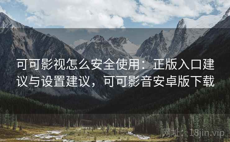 可可影视怎么安全使用:正版入口建议与设置建议,可可影音安卓版下载 第2张 可可影视怎么安全使用:正版入口建议与设置建议,可可影音安卓版下载 第2张