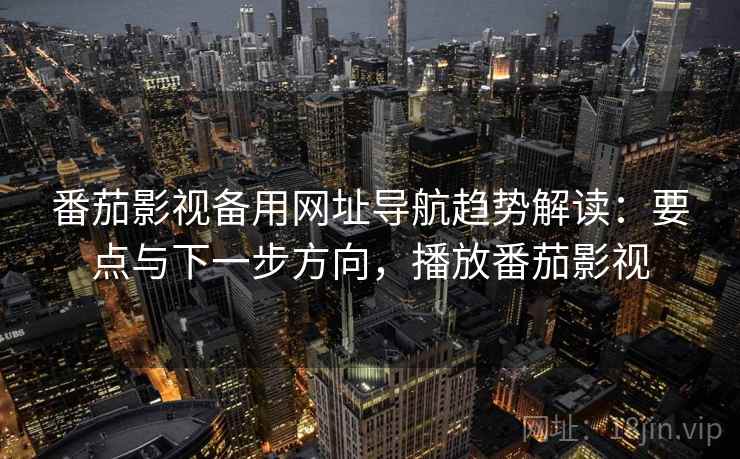 番茄影视备用网址导航趋势解读:要点与下一步方向,播放番茄影视 第1张 番茄影视备用网址导航趋势解读:要点与下一步方向,播放番茄影视 第1张