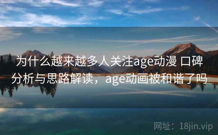 为什么越来越多人关注age动漫 口碑分析与思路解读,age动画被和谐了吗 第2张 为什么越来越多人关注age动漫 口碑分析与思路解读,age动画被和谐了吗 第2张