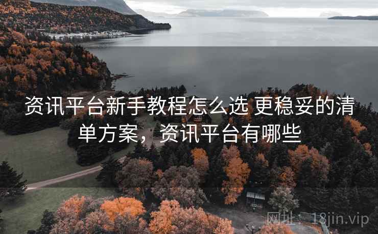 资讯平台新手教程怎么选 更稳妥的清单方案,资讯平台有哪些 第2张 资讯平台新手教程怎么选 更稳妥的清单方案,资讯平台有哪些 第2张