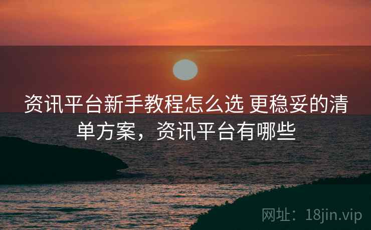 资讯平台新手教程怎么选 更稳妥的清单方案,资讯平台有哪些 第1张 资讯平台新手教程怎么选 更稳妥的清单方案,资讯平台有哪些 第1张