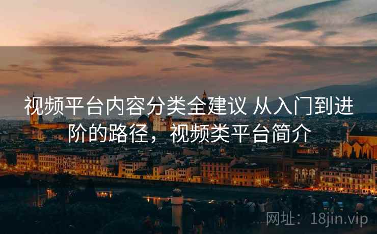视频平台内容分类全建议 从入门到进阶的路径,视频类平台简介 第2张 视频平台内容分类全建议 从入门到进阶的路径,视频类平台简介 第2张