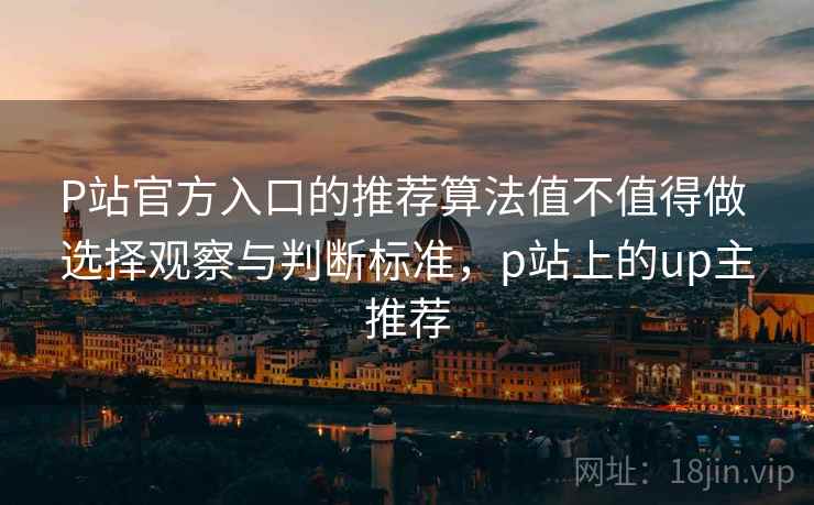 P站官方入口的推荐算法值不值得做 选择观察与判断标准，p站上的up主推荐  第2张