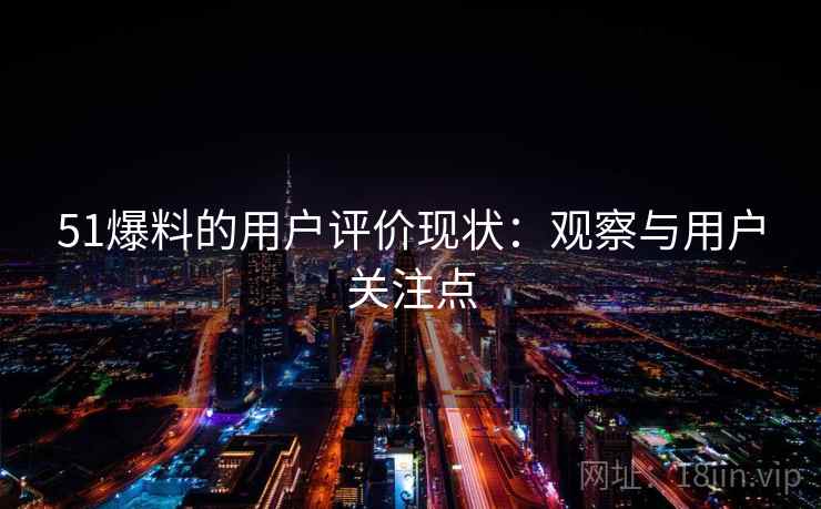 51爆料的用户评价现状：观察与用户关注点  第1张
