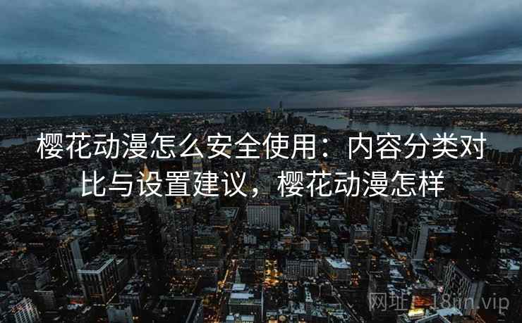 樱花动漫怎么安全使用:内容分类对比与设置建议,樱花动漫怎样 第1张 樱花动漫怎么安全使用:内容分类对比与设置建议,樱花动漫怎样 第1张