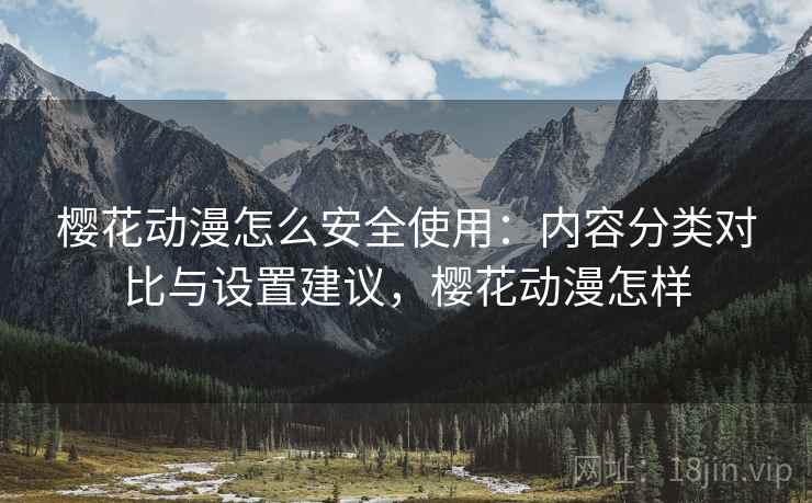 樱花动漫怎么安全使用:内容分类对比与设置建议,樱花动漫怎样 第2张 樱花动漫怎么安全使用:内容分类对比与设置建议,樱花动漫怎样 第2张