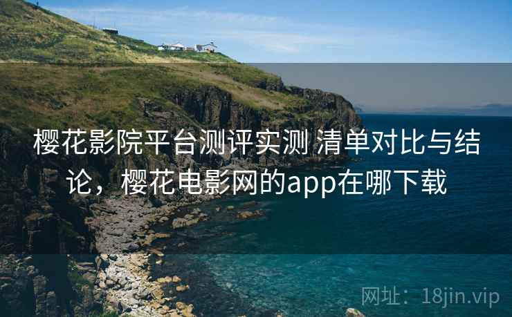 樱花影院平台测评实测 清单对比与结论,樱花电影网的app在哪下载 第1张 樱花影院平台测评实测 清单对比与结论,樱花电影网的app在哪下载 第1张