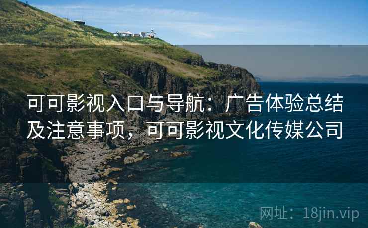 可可影视入口与导航:广告体验总结及注意事项,可可影视文化传媒公司 第2张 可可影视入口与导航:广告体验总结及注意事项,可可影视文化传媒公司 第2张