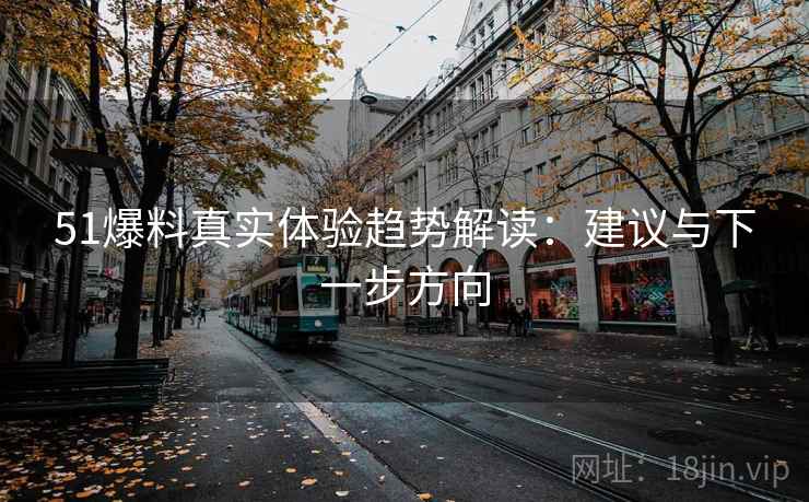 51爆料真实体验趋势解读：建议与下一步方向