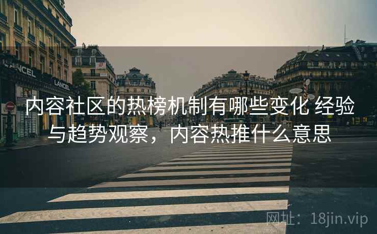 内容社区的热榜机制有哪些变化 经验与趋势观察，内容热推什么意思