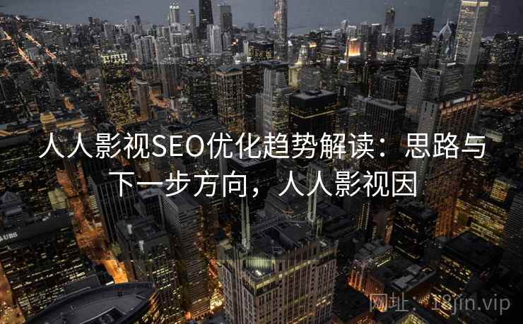人人影视SEO优化趋势解读：思路与下一步方向，人人影视因