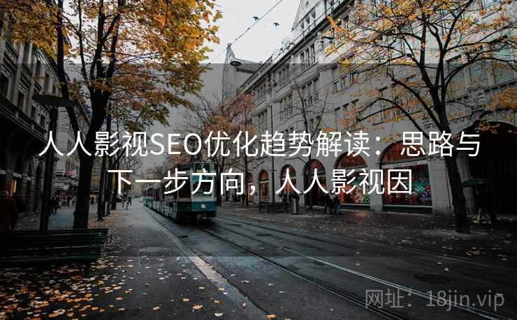 人人影视SEO优化趋势解读:思路与下一步方向,人人影视因 第2张 人人影视SEO优化趋势解读:思路与下一步方向,人人影视因 第2张