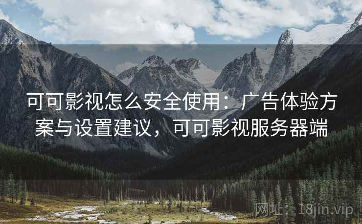 可可影视怎么安全使用:广告体验方案与设置建议,可可影视服务器端 第1张 可可影视怎么安全使用:广告体验方案与设置建议,可可影视服务器端 第1张