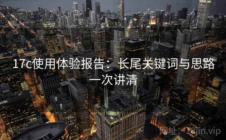 17c使用体验报告:长尾关键词与思路一次讲清 第2张 17c使用体验报告:长尾关键词与思路一次讲清 第2张
