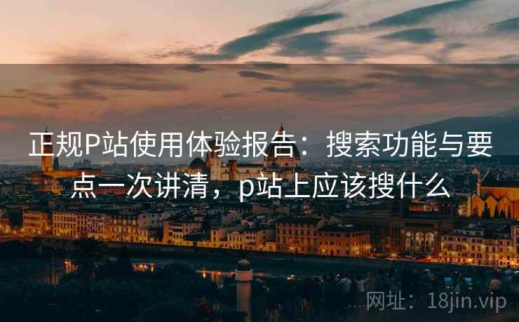 正规P站使用体验报告:搜索功能与要点一次讲清,p站上应该搜什么 第2张 正规P站使用体验报告:搜索功能与要点一次讲清,p站上应该搜什么 第2张