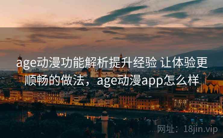 age动漫功能解析提升经验 让体验更顺畅的做法,age动漫app怎么样 第1张 age动漫功能解析提升经验 让体验更顺畅的做法,age动漫app怎么样 第1张