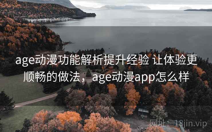 age动漫功能解析提升经验 让体验更顺畅的做法,age动漫app怎么样 第2张 age动漫功能解析提升经验 让体验更顺畅的做法,age动漫app怎么样 第2张